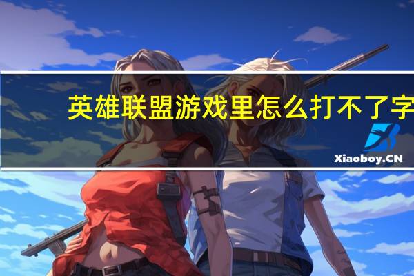 英雄联盟游戏里怎么打不了字（英雄联盟游戏里打不了字）