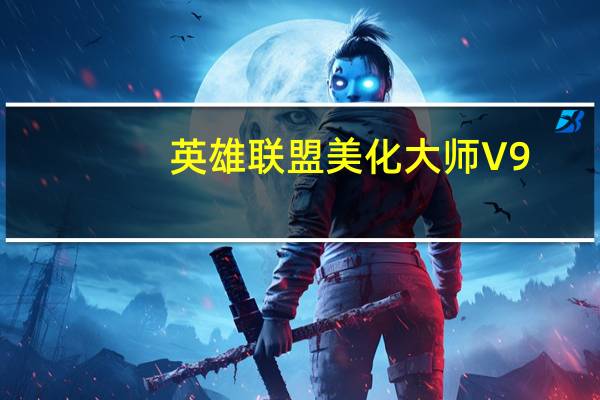 英雄联盟美化大师 V9.0.0.1 官方免费版(英雄联盟美化大师 V9.0.0.1 官方免费版功能简介)