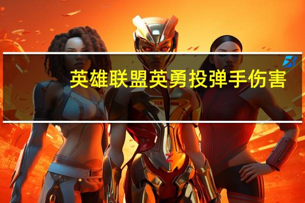 英雄联盟英勇投弹手伤害（英雄联盟英勇投弹手）