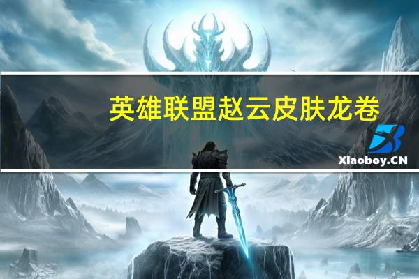 英雄联盟赵云皮肤龙卷（英雄联盟赵云皮肤）