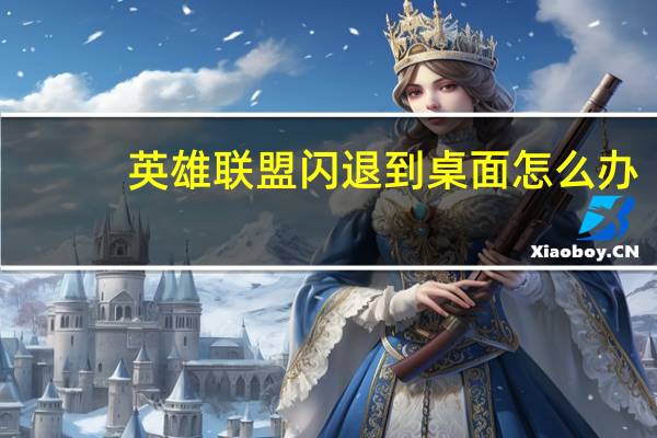 英雄联盟闪退到桌面怎么办(英雄联盟闪退)