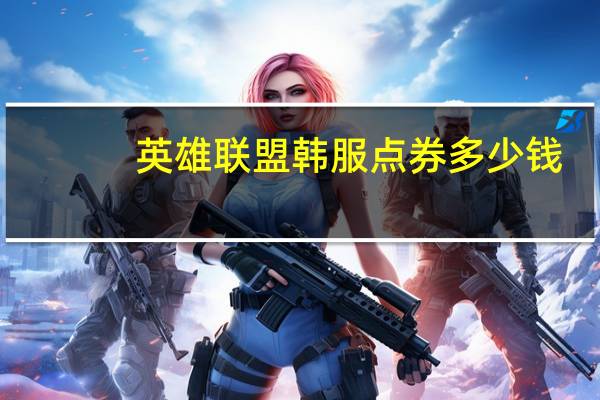 英雄联盟韩服点券多少钱（韩服LOL的点卷是怎么换算的）