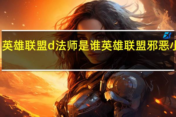 英雄联盟d法师是谁 英雄联盟邪恶小法师