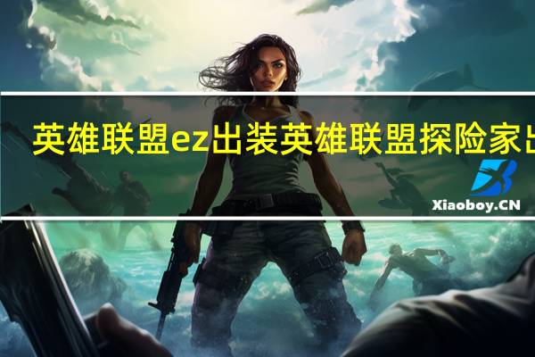 英雄联盟ez出装 英雄联盟探险家出装