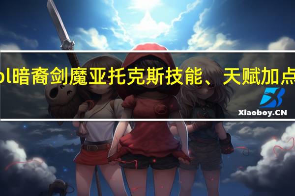英雄联盟lol暗裔剑魔亚托克斯技能、天赋加点、符文图文攻略(lol暗裔剑魔亚托克斯技能)