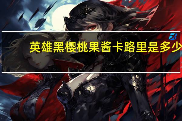 英雄 黑樱桃果酱卡路里是多少