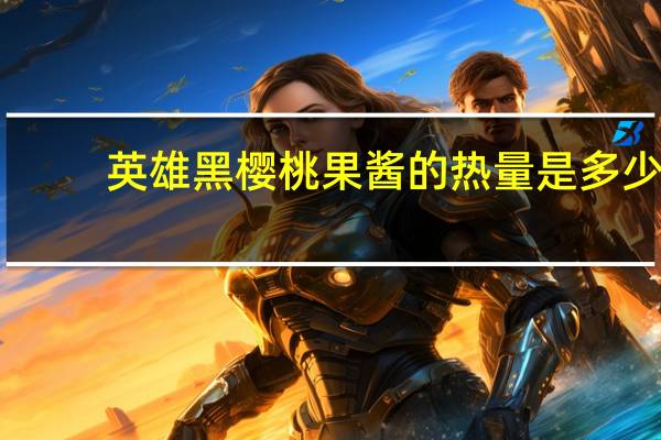 英雄 黑樱桃果酱的热量是多少