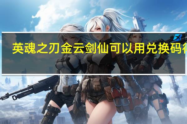 英魂之刃金云剑仙可以用兑换码得吗