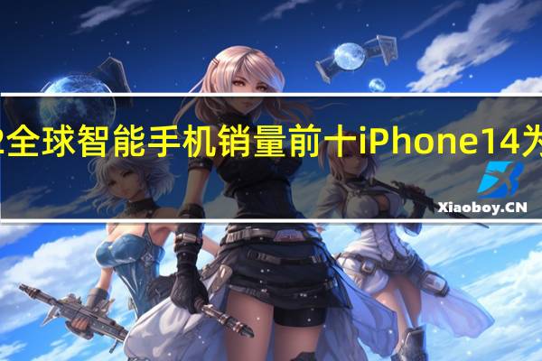 苹果三星包揽Q2全球智能手机销量前十 iPhone14为Q2全球销量最高手机