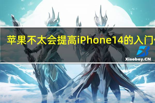 苹果不太会提高iPhone14的入门价格