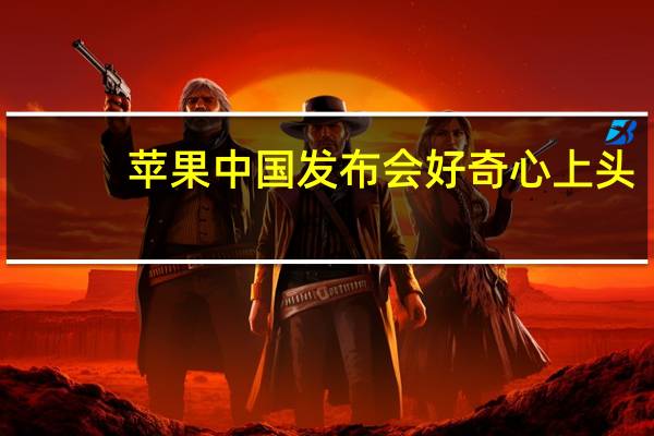 苹果中国发布会好奇心上头（苹果中国发布会）