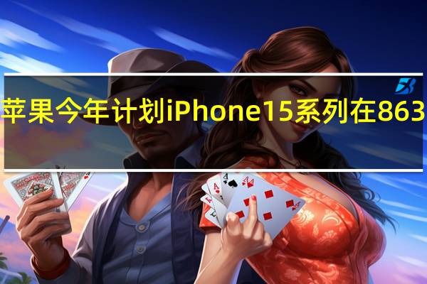 苹果今年计划iPhone15系列在8630万部