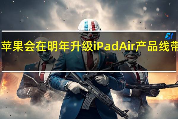 苹果会在明年升级iPadAir产品线带来10.9英寸和12.9英寸iPadAir