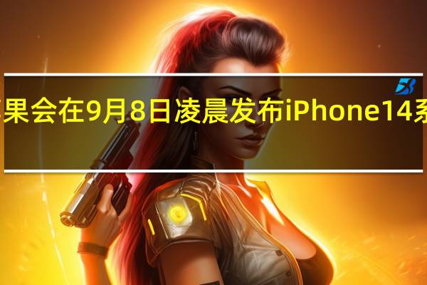 苹果会在9月8日凌晨发布iPhone14系列新品