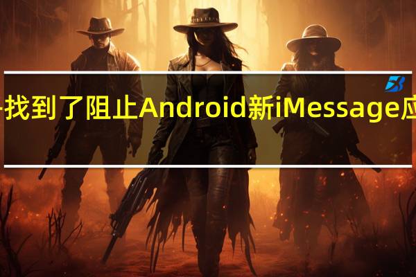 苹果似乎找到了阻止Android新iMessage应用程序的方法