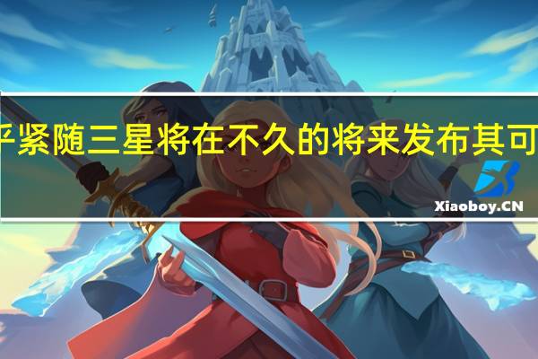 苹果似乎紧随三星 将在不久的将来发布其可折叠智能手机