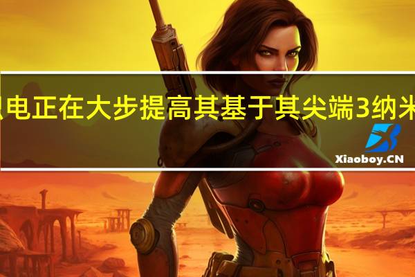 苹果供应商台积电正在大步提高其基于其尖端3纳米工艺技术的芯片产能