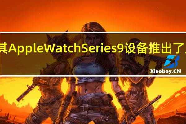 苹果公司为其AppleWatchSeries9设备推出了几种新的操作方法