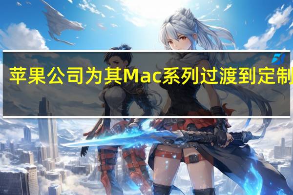 苹果公司为其Mac系列过渡到定制芯片