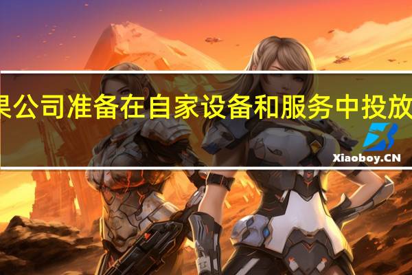 苹果公司准备在自家设备和服务中投放更多广告