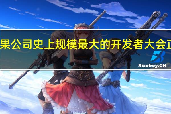 苹果公司史上规模最大的开发者大会正式召开