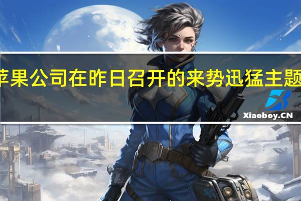 苹果公司在昨日召开的来势迅猛主题活动中