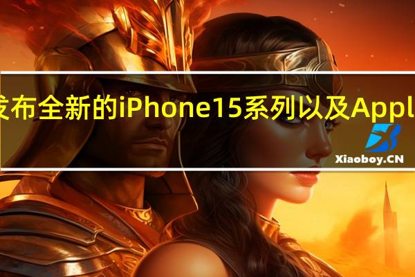 苹果公司届时将发布全新的iPhone15系列以及AppleWatchSeries9等产品