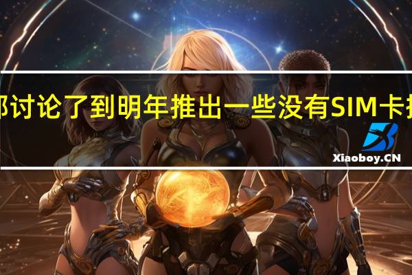 苹果公司已经在内部讨论了到明年推出一些没有SIM卡插槽的iPhone机型的想法