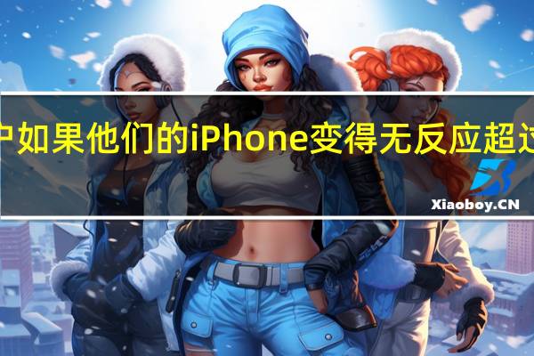 苹果公司建议客户如果他们的iPhone变得无反应超过5分钟应设法强制重启