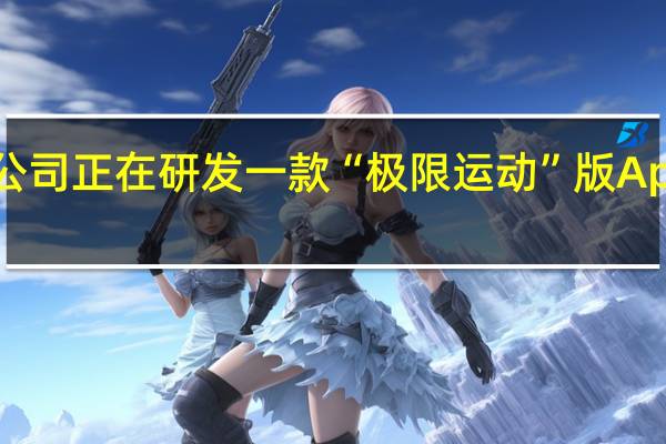 苹果公司正在研发一款“极限运动”版 Apple Watch