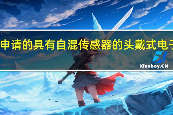 苹果公司申请的具有自混传感器的头戴式电子设备专利公布