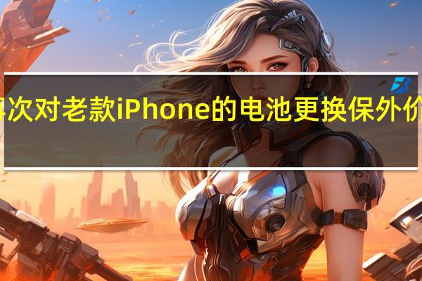 苹果再次对老款iPhone的电池更换保外价格进行调整