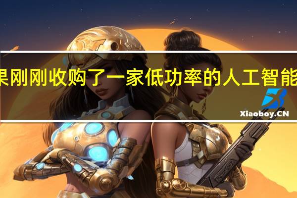 苹果刚刚收购了一家低功率的人工智能初创公司
