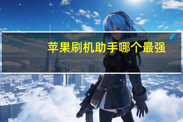 苹果刷机助手哪个最强(苹果刷机助手)