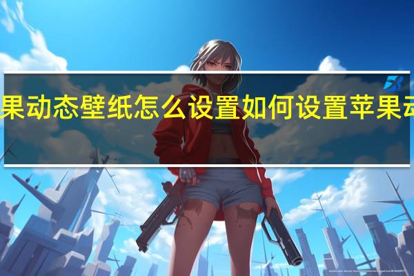 苹果动态壁纸怎么设置 如何设置苹果动态壁纸