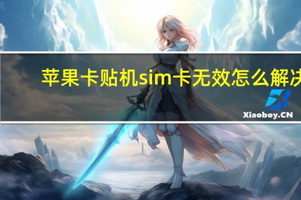 苹果卡贴机sim卡无效怎么解决（苹果卡贴机sim卡无效）