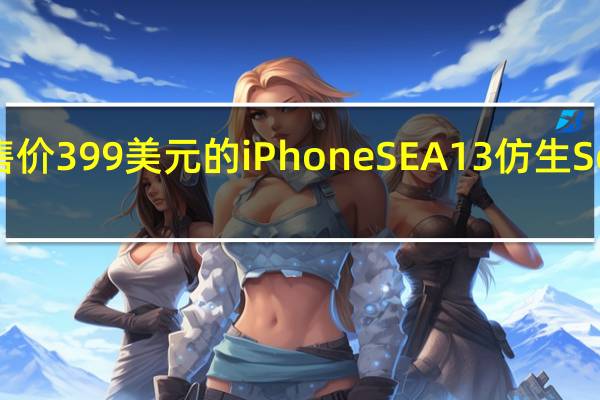 苹果发布了售价399美元的iPhoneSE A13仿生SoC单后置摄像头等