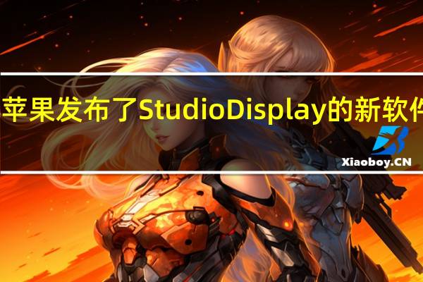 苹果发布了Studio Display的新软件更新