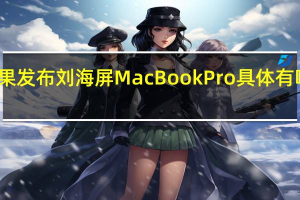 苹果发布刘海屏MacBookPro 具体有哪些亮点