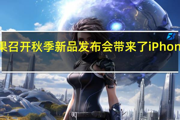 苹果召开秋季新品发布会带来了iPhone14系列