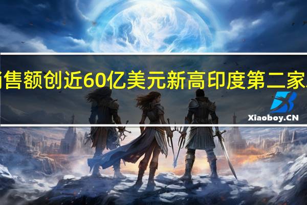 苹果在印度销售额创近60亿美元新高 印度第二家ApplsStore将开业