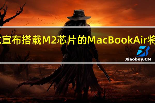 苹果在官网上正式宣布搭载M2芯片的MacBookAir将在7月8日正式发售发货