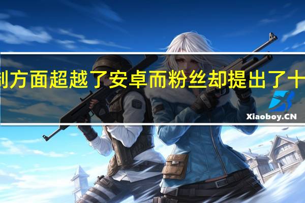 苹果在定制方面超越了安卓而粉丝却提出了十年前失败的概念