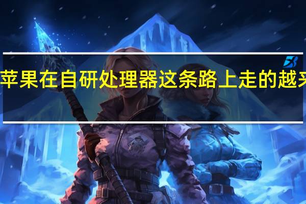 苹果在自研处理器这条路上走的越来越强