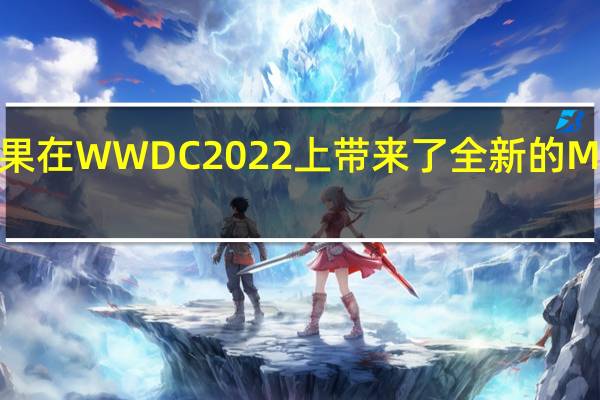 苹果在 WWDC 2022 上带来了全新的 M2 处理器