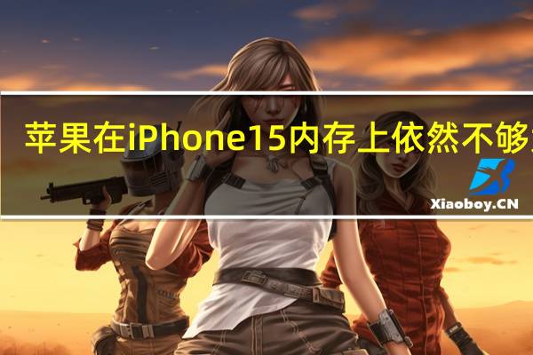 苹果在iPhone15内存上依然不够大方