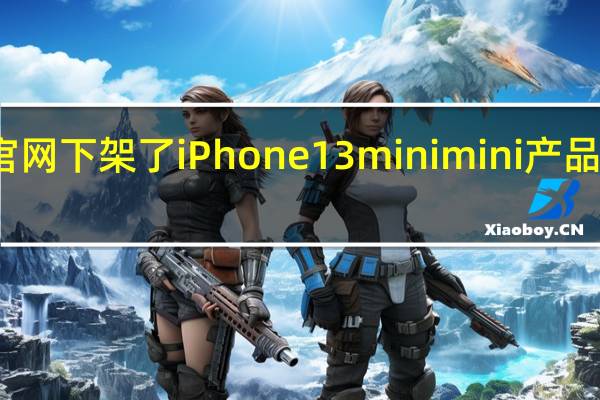 苹果官网下架了iPhone13mini mini产品线就此终结