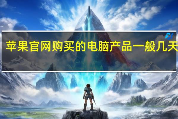 苹果官网购买的电脑产品一般几天到货