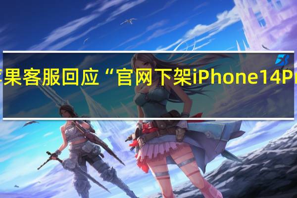 苹果客服回应“官网下架iPhone14 Pro系列”