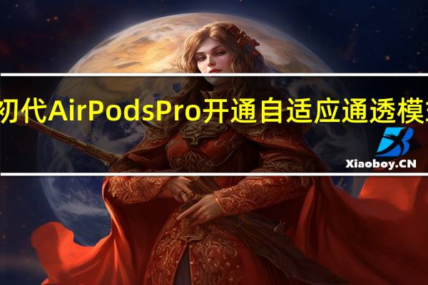 苹果对于初代AirPodsPro开通自适应通透模式功能系统bug